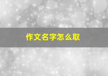 作文名字怎么取