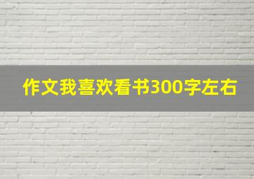 作文我喜欢看书300字左右