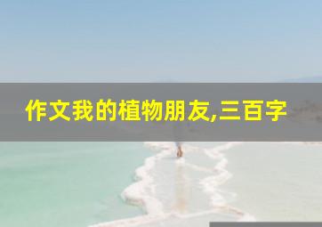 作文我的植物朋友,三百字