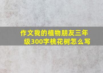 作文我的植物朋友三年级300字桃花树怎么写