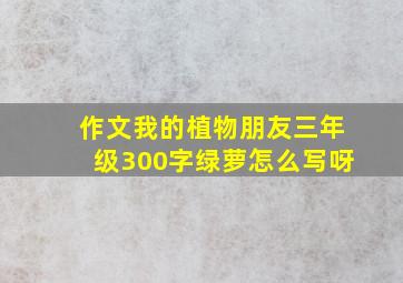 作文我的植物朋友三年级300字绿萝怎么写呀