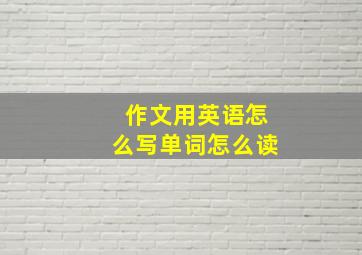 作文用英语怎么写单词怎么读