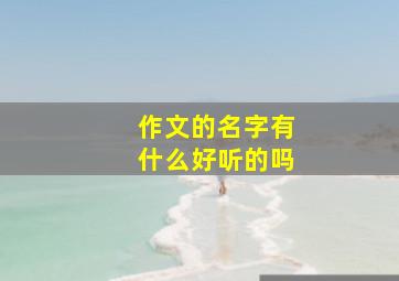 作文的名字有什么好听的吗