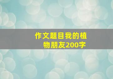 作文题目我的植物朋友200字