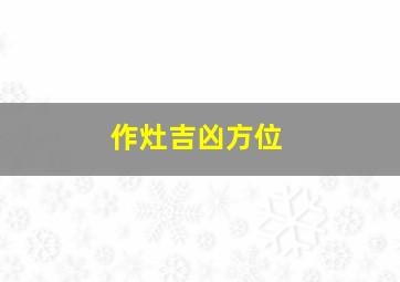 作灶吉凶方位