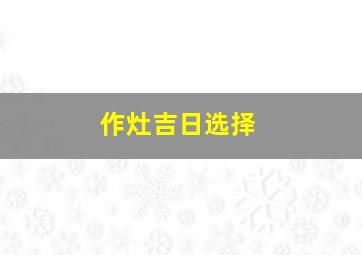 作灶吉日选择