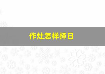 作灶怎样择日