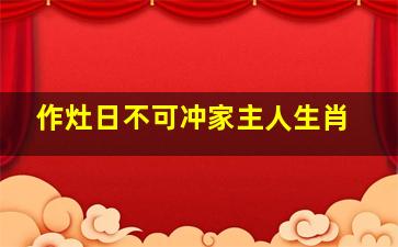 作灶日不可冲家主人生肖