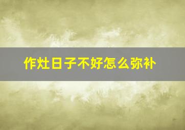 作灶日子不好怎么弥补