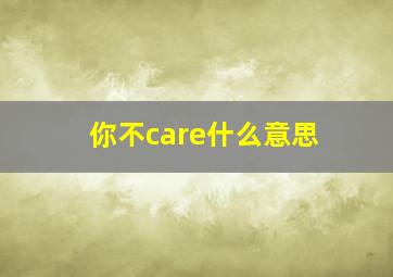 你不care什么意思