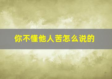 你不懂他人苦怎么说的