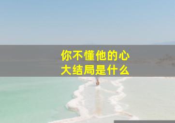 你不懂他的心大结局是什么