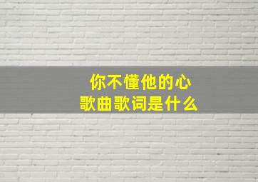 你不懂他的心歌曲歌词是什么