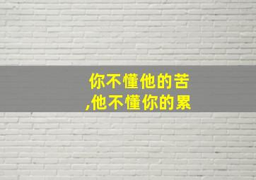 你不懂他的苦,他不懂你的累