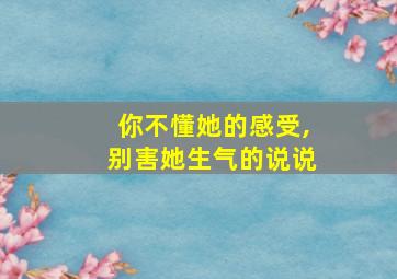 你不懂她的感受,别害她生气的说说