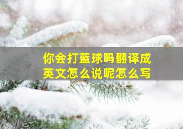 你会打蓝球吗翻译成英文怎么说呢怎么写