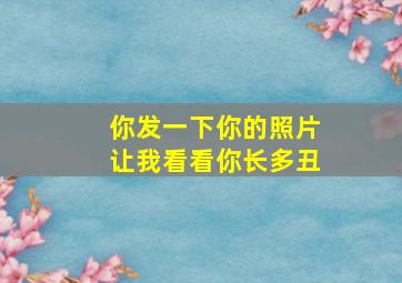 你发一下你的照片让我看看你长多丑