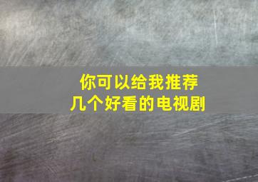 你可以给我推荐几个好看的电视剧