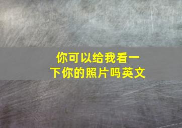 你可以给我看一下你的照片吗英文