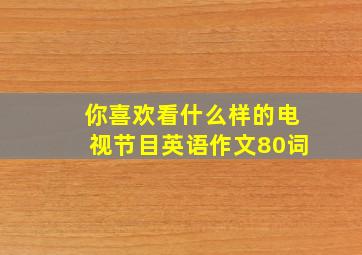 你喜欢看什么样的电视节目英语作文80词