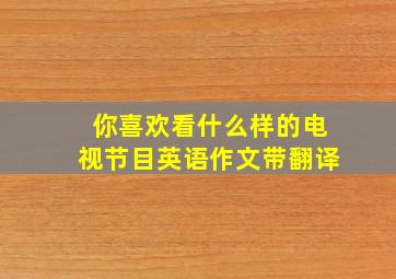 你喜欢看什么样的电视节目英语作文带翻译