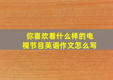 你喜欢看什么样的电视节目英语作文怎么写