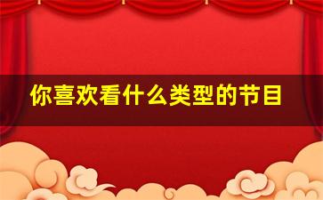 你喜欢看什么类型的节目