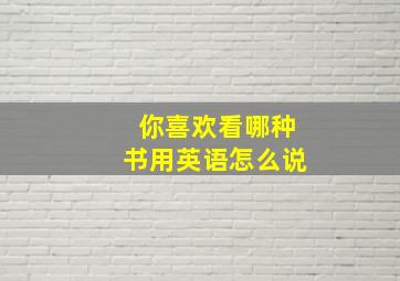 你喜欢看哪种书用英语怎么说