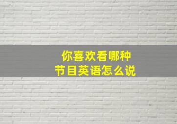 你喜欢看哪种节目英语怎么说