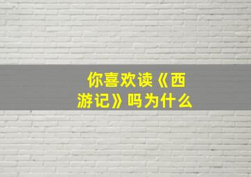 你喜欢读《西游记》吗为什么