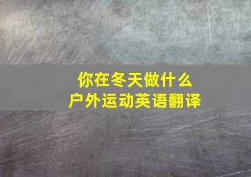 你在冬天做什么户外运动英语翻译