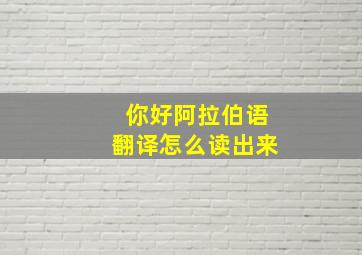 你好阿拉伯语翻译怎么读出来