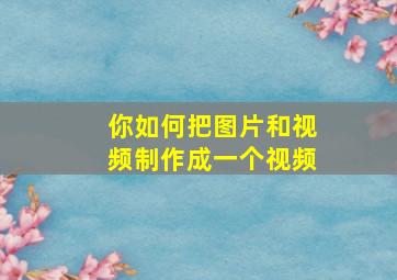 你如何把图片和视频制作成一个视频