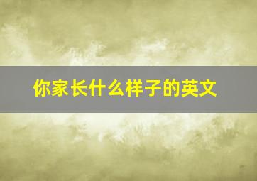 你家长什么样子的英文