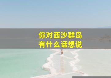 你对西沙群岛有什么话想说