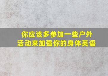 你应该多参加一些户外活动来加强你的身体英语