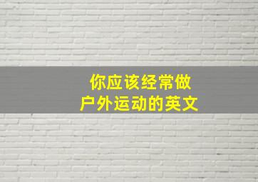 你应该经常做户外运动的英文