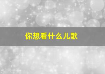 你想看什么儿歌