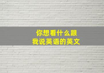 你想看什么跟我说英语的英文