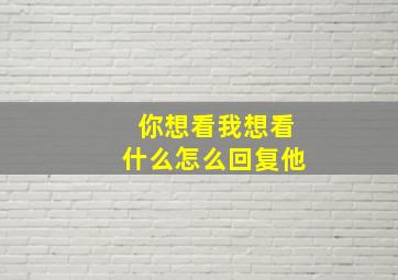 你想看我想看什么怎么回复他