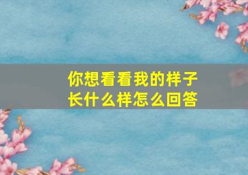 你想看看我的样子长什么样怎么回答