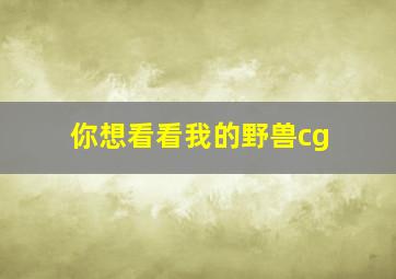 你想看看我的野兽cg