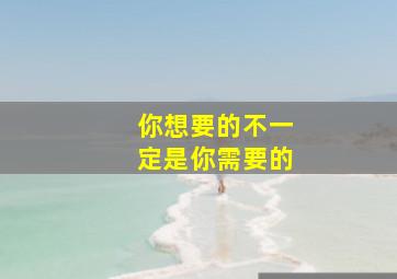 你想要的不一定是你需要的