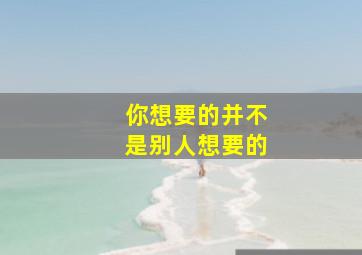 你想要的并不是别人想要的