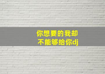 你想要的我却不能够给你dj