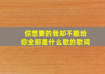 你想要的我却不能给你全部是什么歌的歌词