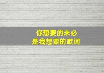 你想要的未必是我想要的歌词