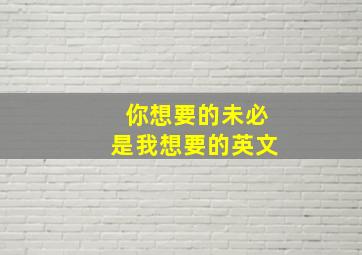 你想要的未必是我想要的英文