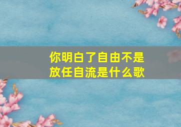 你明白了自由不是放任自流是什么歌