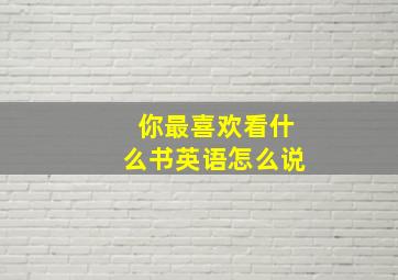 你最喜欢看什么书英语怎么说